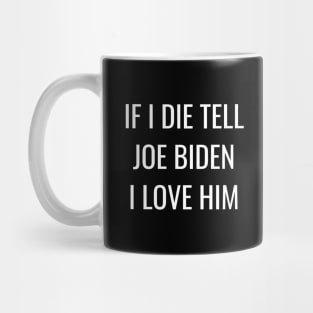 If I Die Tell Joe Biden I Love Him | Funny Joe Biden Shirt Mug